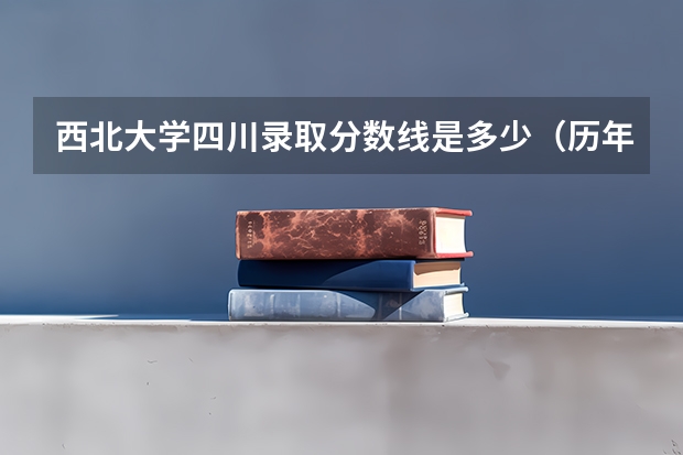 西北大学四川录取分数线是多少（历年招生人数一览）