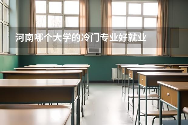 河南哪个大学的冷门专业好就业