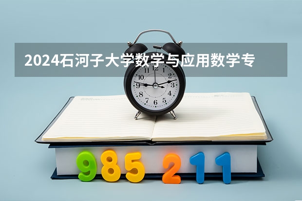 2024石河子大学数学与应用数学专业分数线是多少（历年分数线汇总）