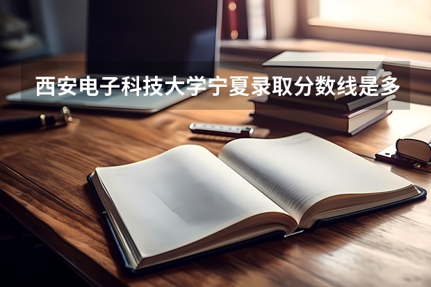 西安电子科技大学宁夏录取分数线是多少（历年招生人数一览）
