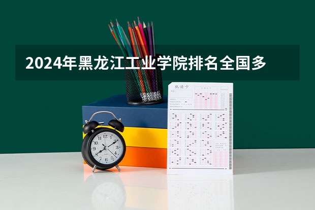 2024年黑龙江工业学院排名全国多少