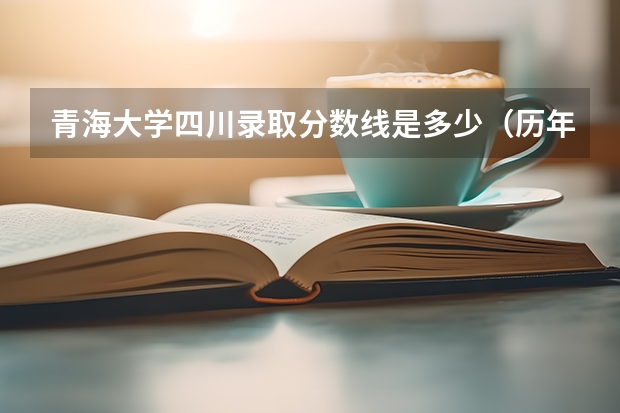 青海大学四川录取分数线是多少（历年招生人数一览）