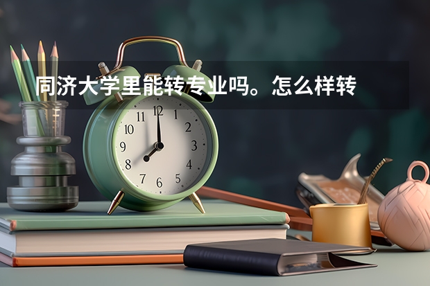 同济大学里能转专业吗。怎么样转