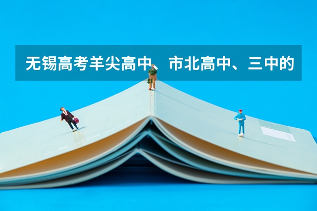 无锡高考羊尖高中、市北高中、三中的二本进线率分别是多少?
