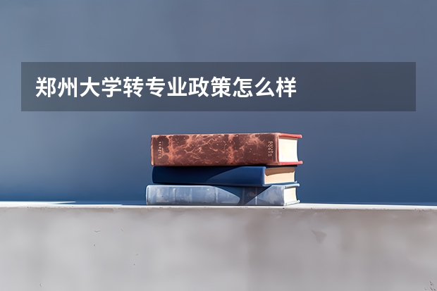 郑州大学转专业政策怎么样