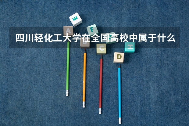 四川轻化工大学在全国高校中属于什么档次级别