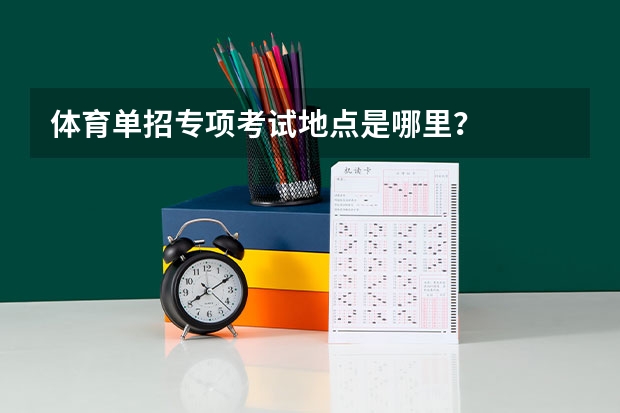 体育单招专项考试地点是哪里？