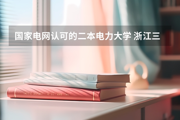 国家电网认可的二本电力大学 浙江三本大学排名