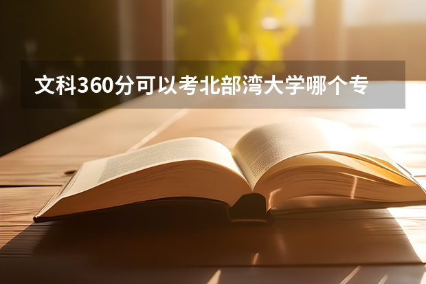 文科360分可以考北部湾大学哪个专业