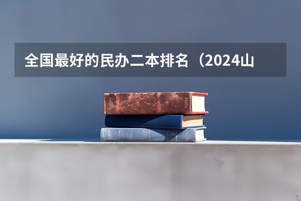 全国最好的民办二本排名（2024山东二本院校名单最新实力排名）