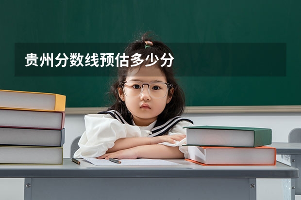 贵州分数线预估多少分