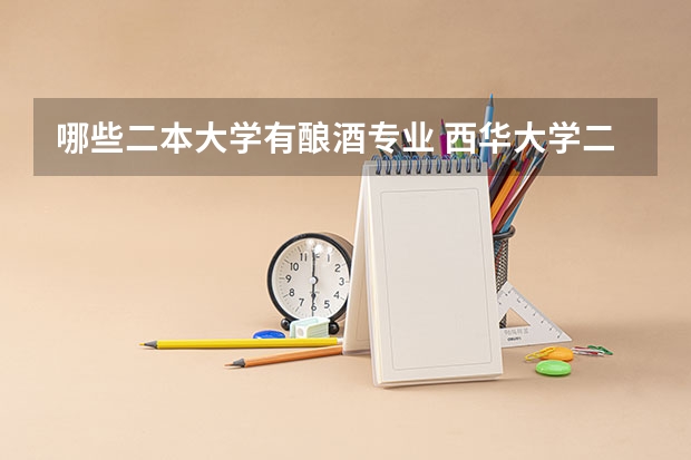 哪些二本大学有酿酒专业 西华大学二本专业有哪些