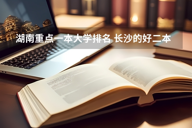 湖南重点一本大学排名 长沙的好二本大学排名
