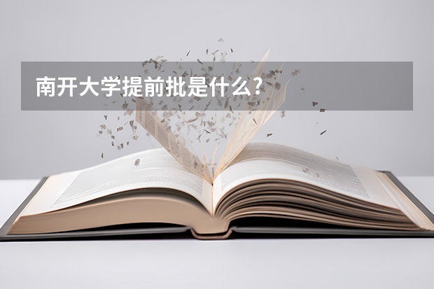 南开大学提前批是什么?