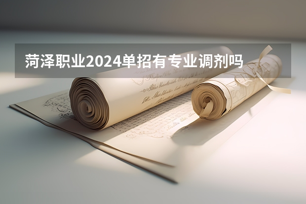 菏泽职业2024单招有专业调剂吗