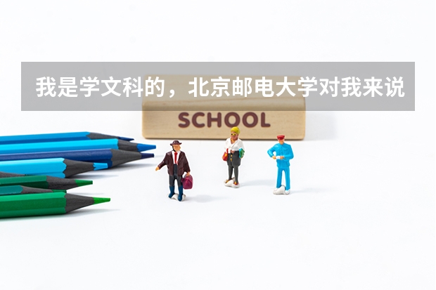 我是学文科的，北京邮电大学对我来说怎么样