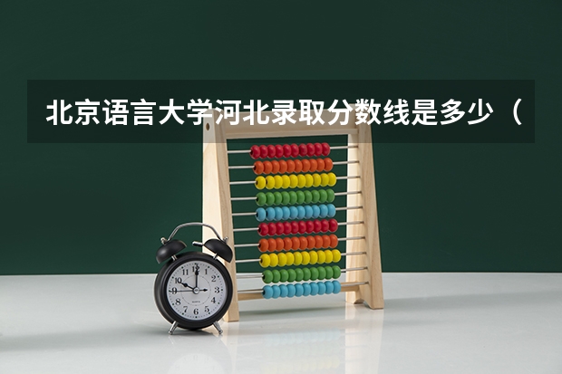 北京语言大学河北录取分数线是多少（历年招生人数一览）