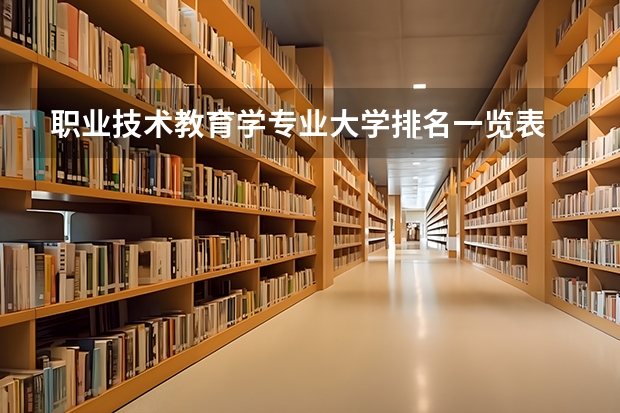 职业技术教育学专业大学排名一览表 全国职业学院排名最新排名