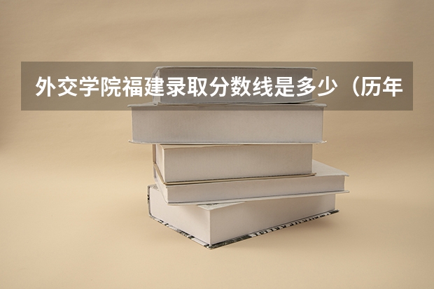 外交学院福建录取分数线是多少（历年招生人数一览）