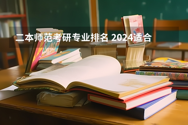 二本师范考研专业排名 2024适合二本生考研的学校