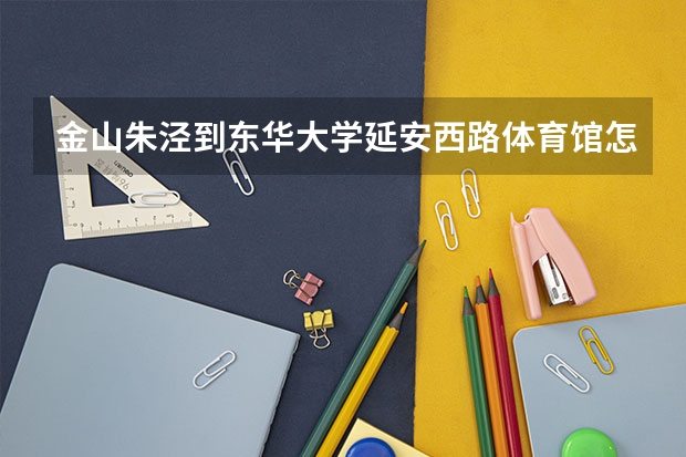 金山朱泾到东华大学延安西路体育馆怎么坐车