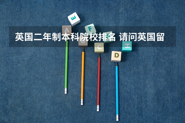 英国二年制本科院校排名 请问英国留学公认的权威大学排名