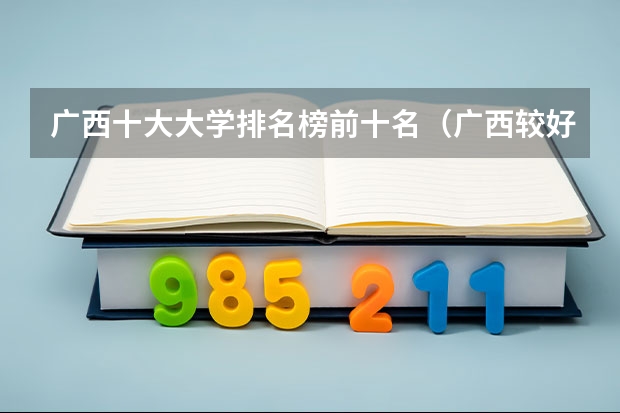 广西十大大学排名榜前十名（广西较好二本院校排名）