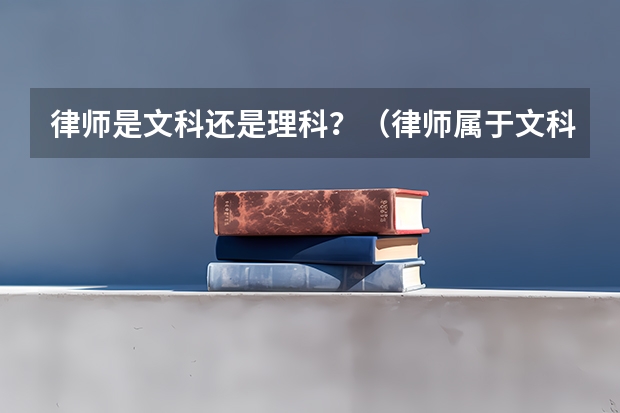 律师是文科还是理科？（律师属于文科还是理科专业）