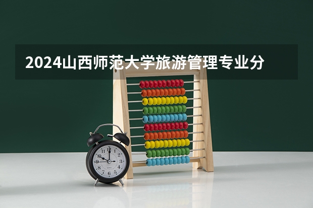 2024山西师范大学旅游管理专业分数线是多少（历年分数线汇总）
