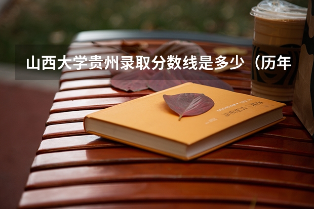 山西大学贵州录取分数线是多少（历年招生人数一览）