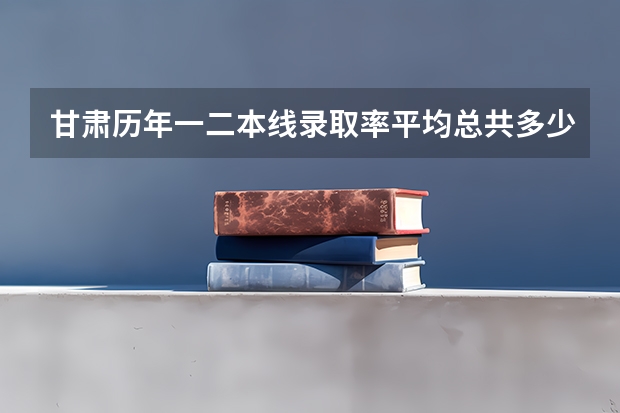 甘肃历年一二本线录取率平均总共多少，今年29.7万人考试，我排再3万8左右，大概是个什么水平？
