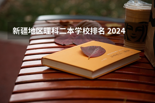 新疆地区理科二本学校排名 2024新疆二本大学排名