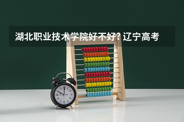 湖北职业技术学院好不好? 辽宁高考人数