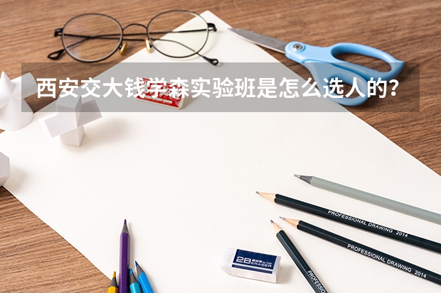西安交大钱学森实验班是怎么选人的？