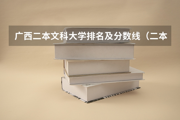 广西二本文科大学排名及分数线（二本里面好一点的师范大学？附理科、文科450分左右师范大学名单）