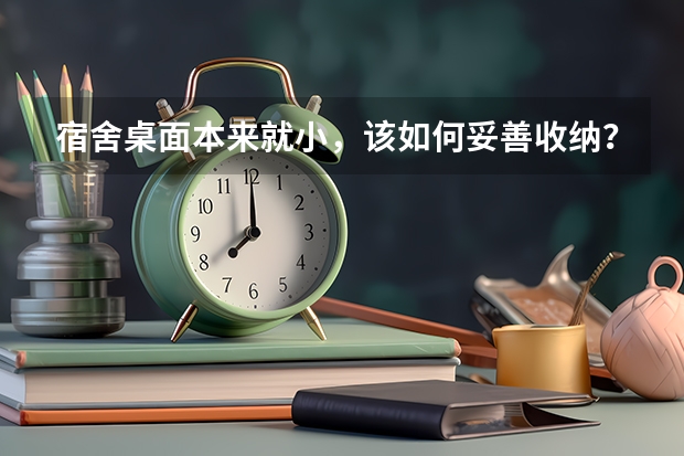 宿舍桌面本来就小，该如何妥善收纳？