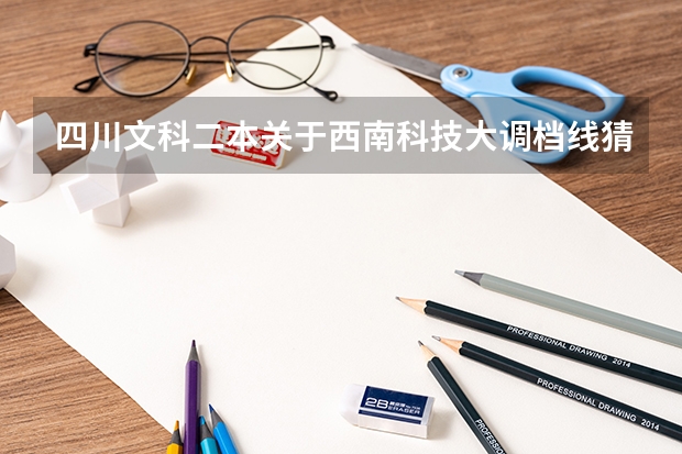 四川文科二本关于西南科技大调档线猜想 09年四川农业大学的二本调档线