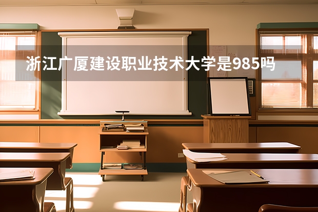 浙江广厦建设职业技术大学是985吗