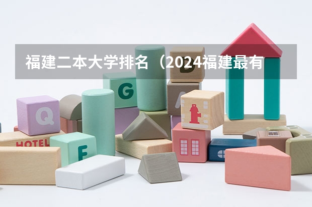 福建二本大学排名（2024福建最有潜力的二本大学）