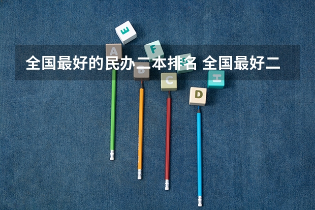 全国最好的民办二本排名 全国最好二本民办大学排名