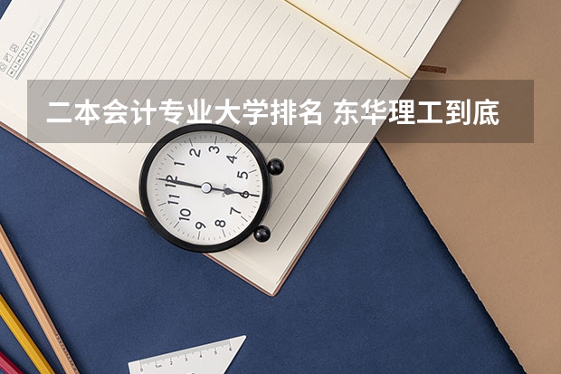 二本会计专业大学排名 东华理工到底是一本还是二本啊