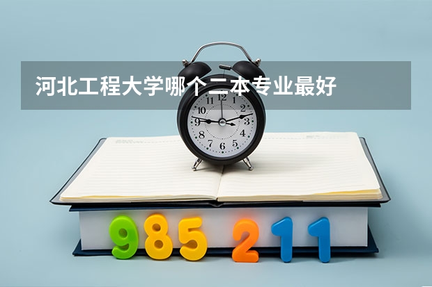 河北工程大学哪个二本专业最好