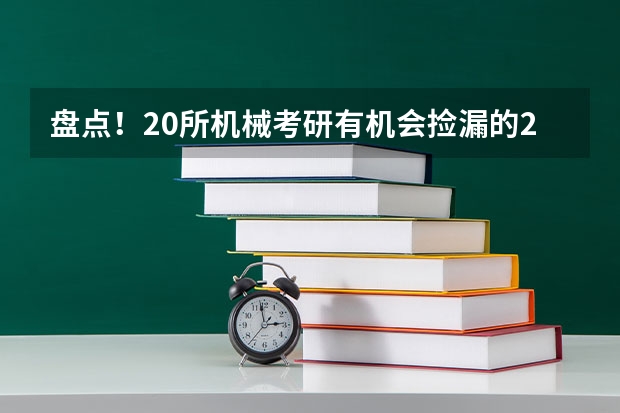 盘点！20所机械考研有机会捡漏的211大学！（适合二本生捡漏的211大学）