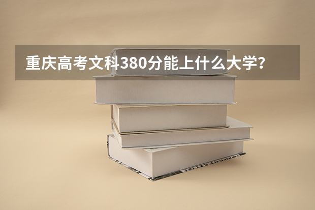 重庆高考文科380分能上什么大学？