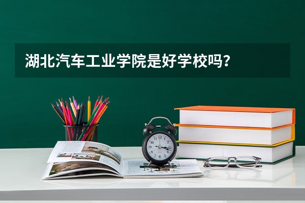 湖北汽车工业学院是好学校吗？