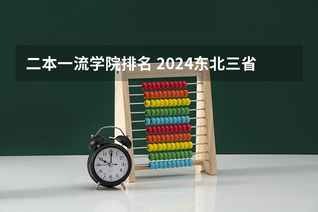 二本一流学院排名 2024东北三省的二本大学排名榜