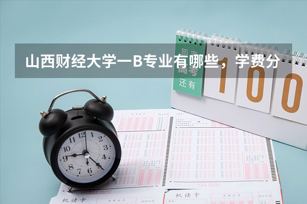 山西财经大学一B专业有哪些，学费分别是多少？