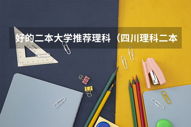 好的二本大学推荐理科（四川理科二本大学排名是）