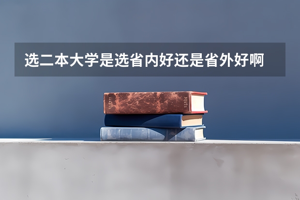 选二本大学是选省内好还是省外好啊 选大学学校，是看排名还是看分数好