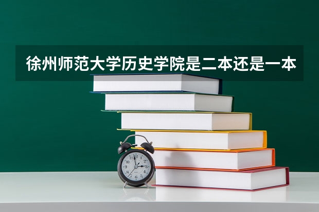 徐州师范大学历史学院是二本还是一本专业（徐州师范大学是一本还是二本啊）